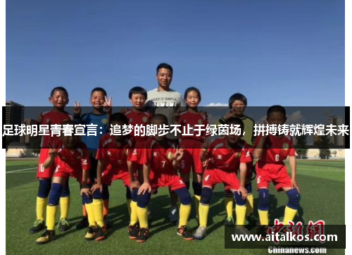 足球明星青春宣言：追梦的脚步不止于绿茵场，拼搏铸就辉煌未来