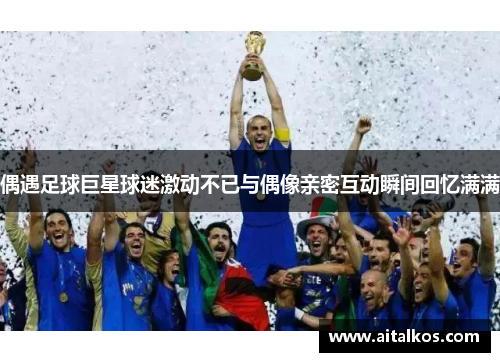 偶遇足球巨星球迷激动不已与偶像亲密互动瞬间回忆满满