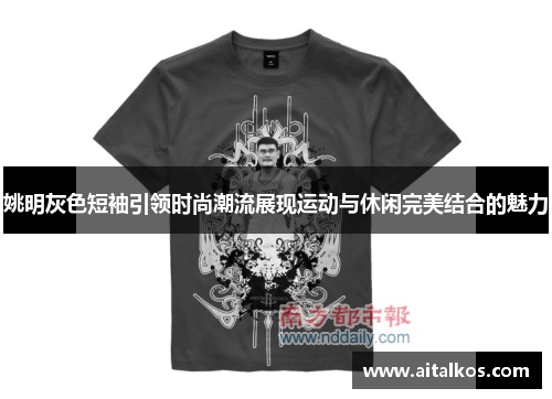 姚明灰色短袖引领时尚潮流展现运动与休闲完美结合的魅力