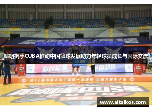 姚明携手CUBA推动中国篮球发展助力年轻球员成长与国际交流
