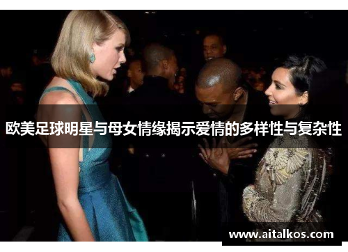 欧美足球明星与母女情缘揭示爱情的多样性与复杂性