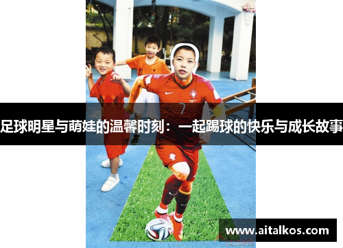 足球明星与萌娃的温馨时刻：一起踢球的快乐与成长故事