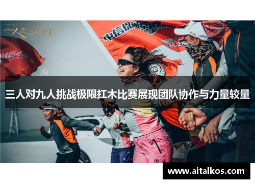 三人对九人挑战极限扛木比赛展现团队协作与力量较量