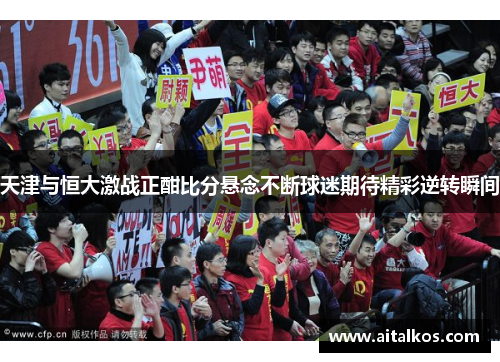 天津与恒大激战正酣比分悬念不断球迷期待精彩逆转瞬间