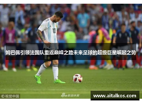 姆巴佩引领法国队重返巅峰之路未来足球的超级巨星崛起之势