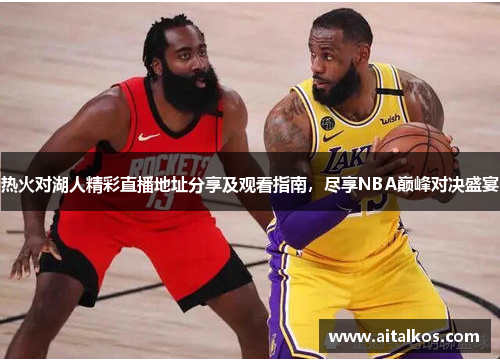 热火对湖人精彩直播地址分享及观看指南，尽享NBA巅峰对决盛宴